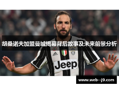 胡桑诺夫加盟曼城揭幕背后故事及未来前景分析