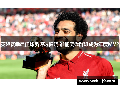 英超赛季最佳球员评选揭晓 谁能笑傲群雄成为年度MVP