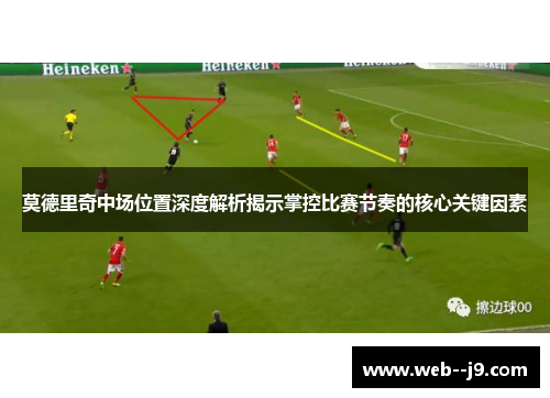 莫德里奇中场位置深度解析揭示掌控比赛节奏的核心关键因素