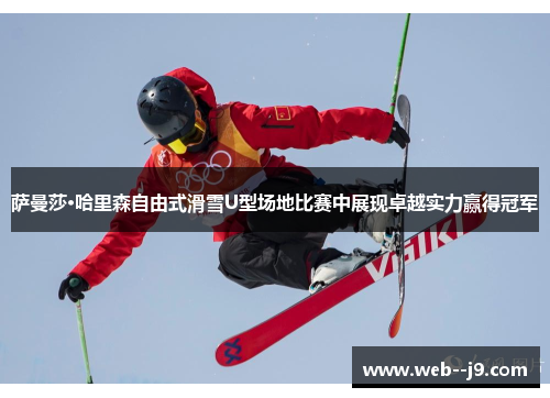 萨曼莎·哈里森自由式滑雪U型场地比赛中展现卓越实力赢得冠军