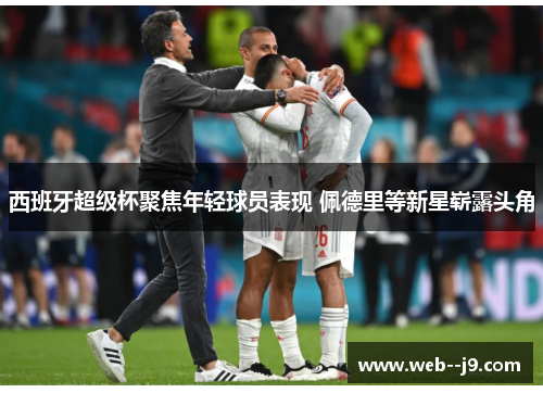 西班牙超级杯聚焦年轻球员表现 佩德里等新星崭露头角