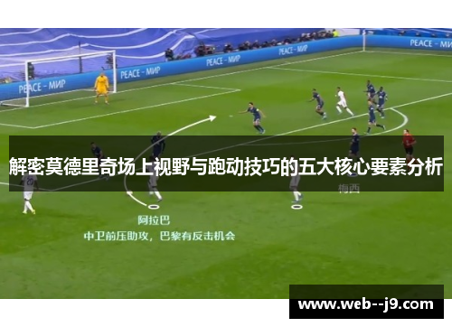 解密莫德里奇场上视野与跑动技巧的五大核心要素分析