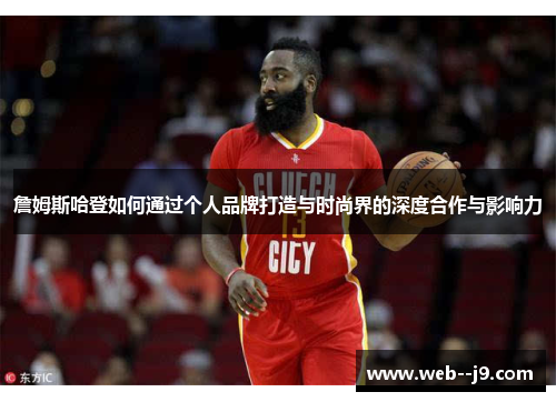 詹姆斯哈登如何通过个人品牌打造与时尚界的深度合作与影响力