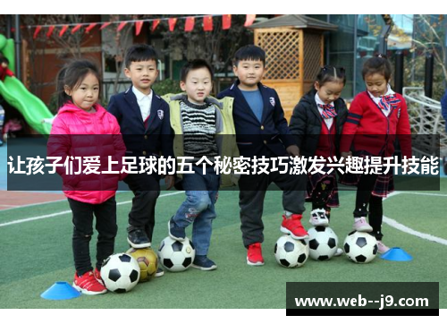 让孩子们爱上足球的五个秘密技巧激发兴趣提升技能