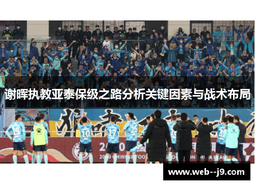 谢晖执教亚泰保级之路分析关键因素与战术布局 谢晖执教亚泰保级之路分析关键因素与战术布局