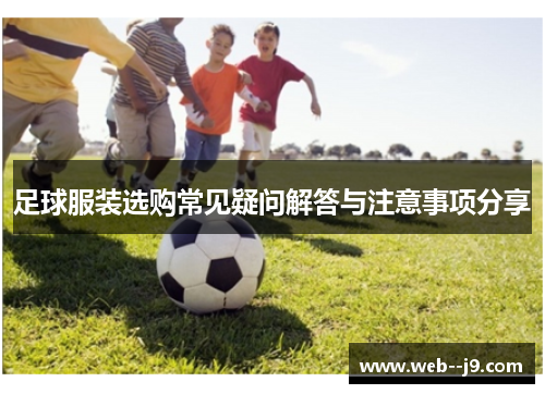足球服装选购常见疑问解答与注意事项分享