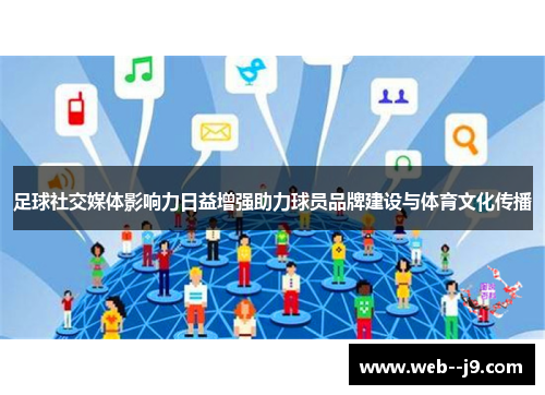 足球社交媒体影响力日益增强助力球员品牌建设与体育文化传播