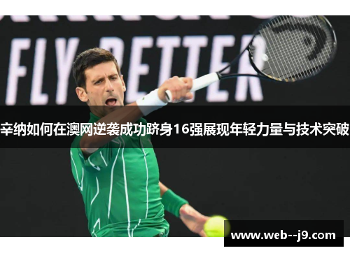 辛纳如何在澳网逆袭成功跻身16强展现年轻力量与技术突破
