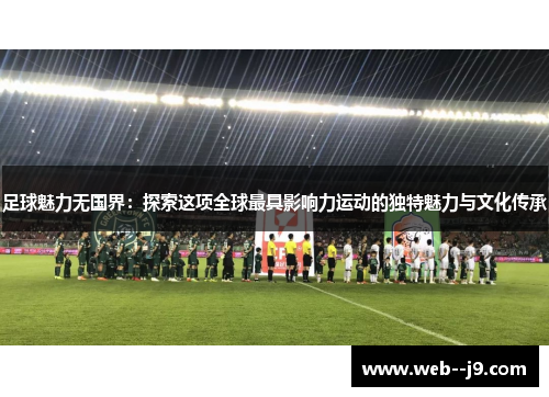 足球魅力无国界：探索这项全球最具影响力运动的独特魅力与文化传承