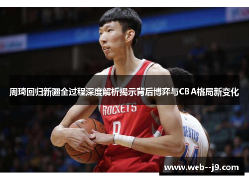 周琦回归新疆全过程深度解析揭示背后博弈与CBA格局新变化