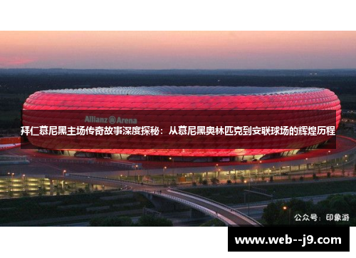 拜仁慕尼黑主场传奇故事深度探秘：从慕尼黑奥林匹克到安联球场的辉煌历程