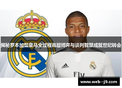 揭秘罗本加盟皇马全过程高层博弈与谈判智慧成就世纪转会