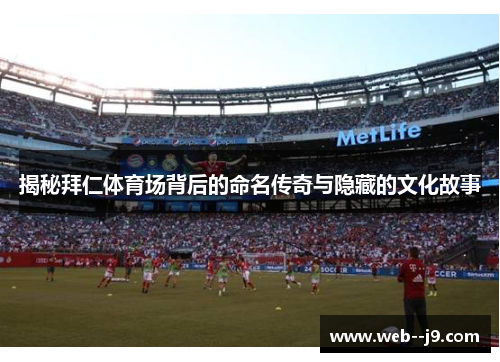 揭秘拜仁体育场背后的命名传奇与隐藏的文化故事