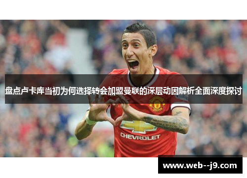 盘点卢卡库当初为何选择转会加盟曼联的深层动因解析全面深度探讨 盘点卢卡库当初为何选择转会加盟曼联的深层动因解析全面深度探讨