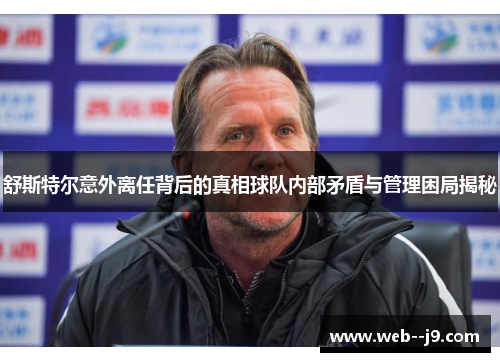 舒斯特尔意外离任背后的真相球队内部矛盾与管理困局揭秘