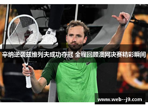 辛纳逆袭兹维列夫成功夺冠 全程回顾澳网决赛精彩瞬间