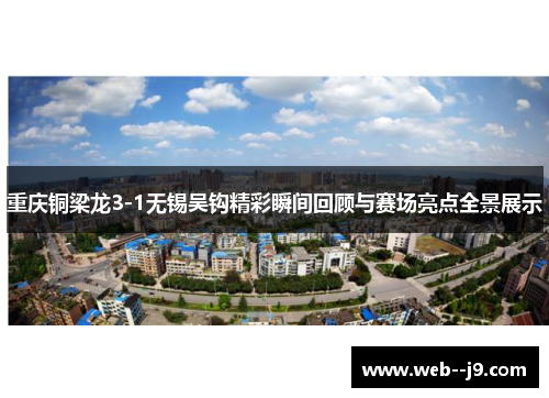 重庆铜梁龙3-1无锡吴钩精彩瞬间回顾与赛场亮点全景展示