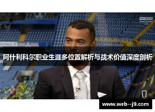 阿什利科尔职业生涯多位置解析与战术价值深度剖析 阿什利科尔职业生涯多位置解析与战术价值深度剖析