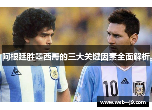 阿根廷胜墨西哥的三大关键因素全面解析