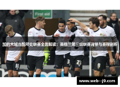 加的夫城当前所处联赛全面解读:英格兰第三级联赛背景与赛程剖析 加的夫城当前所处联赛全面解读:英格兰第三级联赛背景与赛程剖析