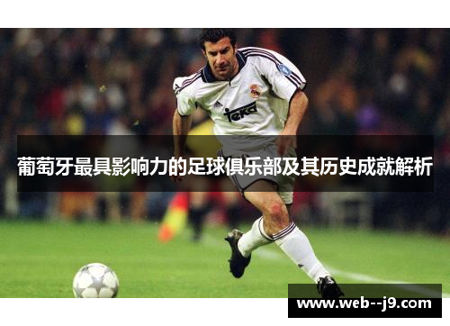 葡萄牙最具影响力的足球俱乐部及其历史成就解析 葡萄牙最具影响力的足球俱乐部及其历史成就解析