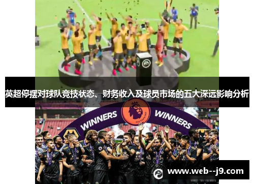 英超停摆对球队竞技状态、财务收入及球员市场的五大深远影响分析 英超停摆对球队竞技状态、财务收入及球员市场的五大深远影响分析