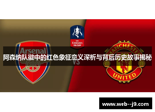 阿森纳队徽中的红色象征意义深析与背后历史故事揭秘 阿森纳队徽中的红色象征意义深析与背后历史故事揭秘