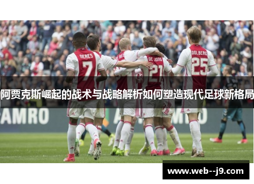 阿贾克斯崛起的战术与战略解析如何塑造现代足球新格局 阿贾克斯崛起的战术与战略解析如何塑造现代足球新格局