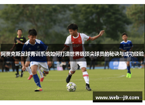 阿贾克斯足球青训系统如何打造世界级顶尖球员的秘诀与成功经验 阿贾克斯足球青训系统如何打造世界级顶尖球员的秘诀与成功经验