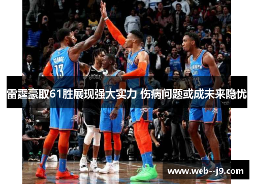 雷霆豪取61胜展现强大实力 伤病问题或成未来隐忧 雷霆豪取61胜展现强大实力 伤病问题或成未来隐忧