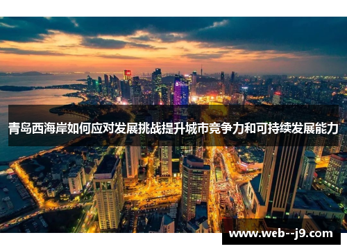 青岛西海岸如何应对发展挑战提升城市竞争力和可持续发展能力 青岛西海岸如何应对发展挑战提升城市竞争力和可持续发展能力