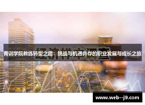 青训学院教练转型之路:挑战与机遇并存的职业发展与成长之旅 青训学院教练转型之路:挑战与机遇并存的职业发展与成长之旅