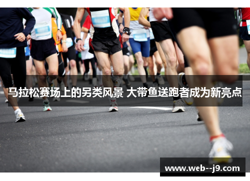 马拉松赛场上的另类风景 大带鱼送跑者成为新亮点