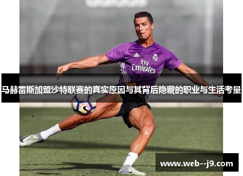 马赫雷斯加盟沙特联赛的真实原因与其背后隐藏的职业与生活考量