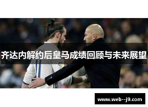 齐达内解约后皇马成绩回顾与未来展望