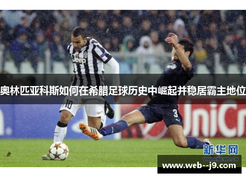 奥林匹亚科斯如何在希腊足球历史中崛起并稳居霸主地位