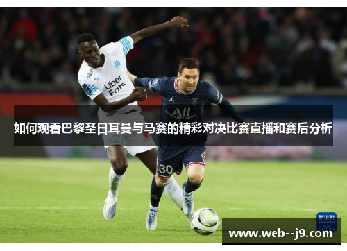 如何观看巴黎圣日耳曼与马赛的精彩对决比赛直播和赛后分析