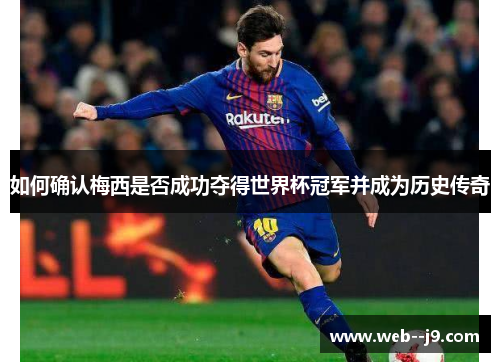 如何确认梅西是否成功夺得世界杯冠军并成为历史传奇