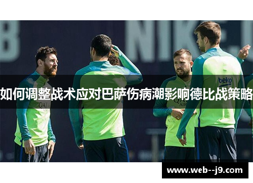 如何调整战术应对巴萨伤病潮影响德比战策略