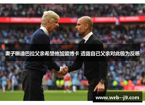妻子曝迪巴拉父亲希望他加盟博卡 透露自己父亲对此极为反感
