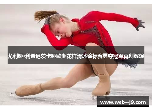 尤利娅·利普尼茨卡娅欧洲花样滑冰锦标赛勇夺冠军再创辉煌 尤利娅·利普尼茨卡娅欧洲花样滑冰锦标赛勇夺冠军再创辉煌