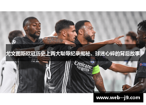 尤文图斯欧冠历史上两大耻辱纪录揭秘，球迷心碎的背后故事