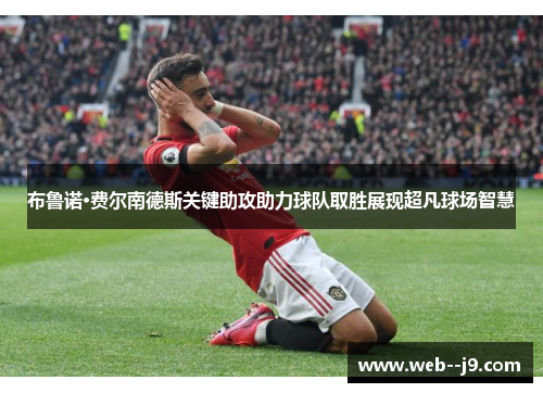 布鲁诺·费尔南德斯关键助攻助力球队取胜展现超凡球场智慧