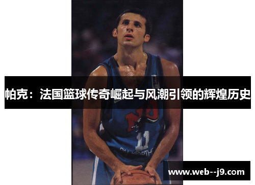 帕克：法国篮球传奇崛起与风潮引领的辉煌历史