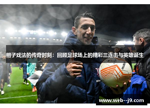 帽子戏法的传奇时刻：回顾足球场上的精彩三连击与英雄诞生