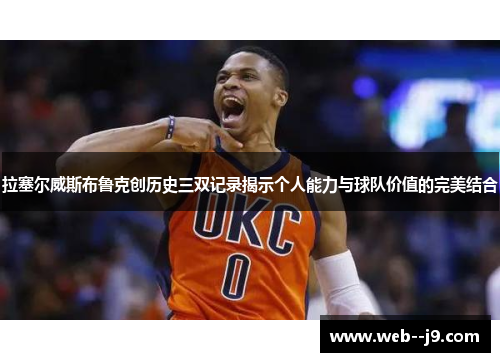 拉塞尔威斯布鲁克创历史三双记录揭示个人能力与球队价值的完美结合