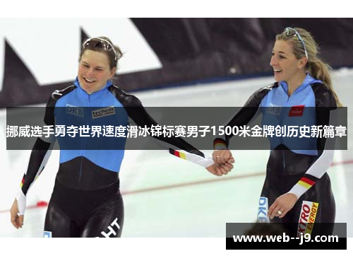 挪威选手勇夺世界速度滑冰锦标赛男子1500米金牌创历史新篇章 挪威选手勇夺世界速度滑冰锦标赛男子1500米金牌创历史新篇章