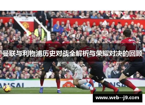 曼联与利物浦历史对战全解析与荣耀对决的回顾 曼联与利物浦历史对战全解析与荣耀对决的回顾
