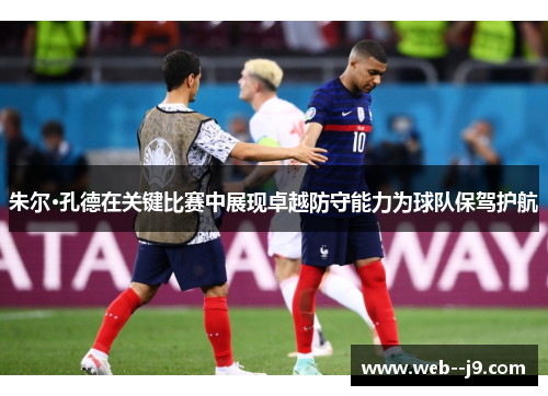 朱尔·孔德在关键比赛中展现卓越防守能力为球队保驾护航