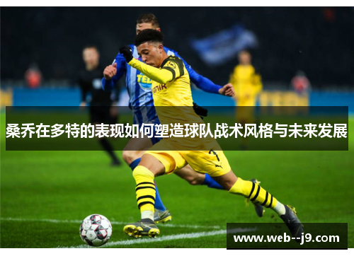 桑乔在多特的表现如何塑造球队战术风格与未来发展